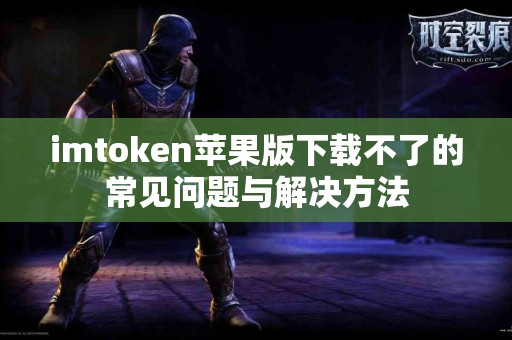 imtoken苹果版下载不了的常见问题与解决方法
