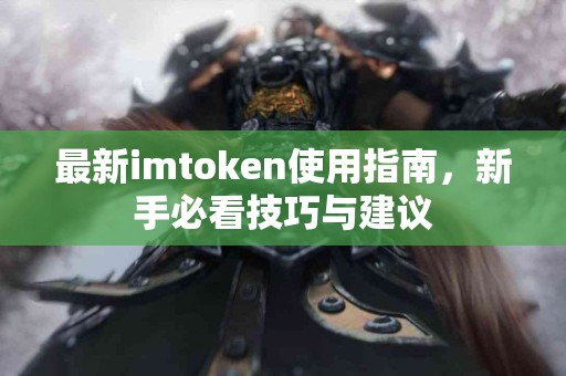 最新imtoken使用指南，新手必看技巧与建议