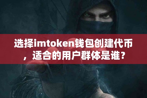 选择imtoken钱包创建代币，适合的用户群体是谁？
