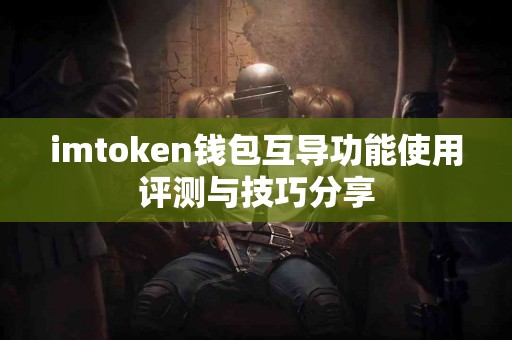 imtoken钱包互导功能使用评测与技巧分享