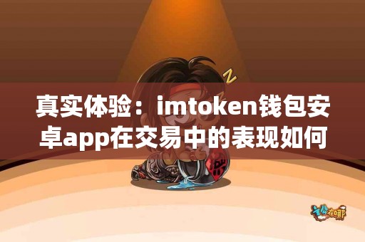 真实体验：imtoken钱包安卓app在交易中的表现如何？