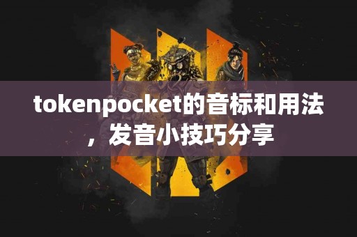 tokenpocket的音标和用法，发音小技巧分享