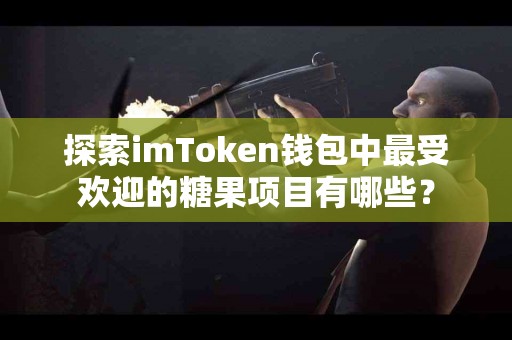 探索imToken钱包中最受欢迎的糖果项目有哪些？