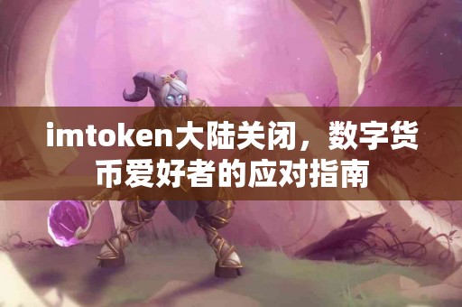 imtoken大陆关闭，数字货币爱好者的应对指南