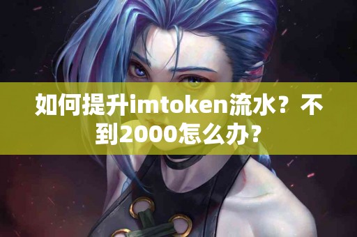 如何提升imtoken流水？不到2000怎么办？