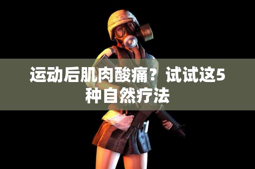 运动后肌肉酸痛？试试这5种自然疗法