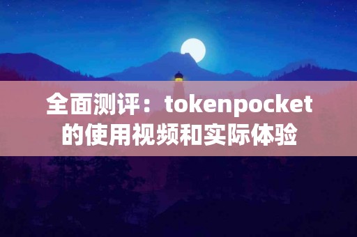 全面测评：tokenpocket的使用视频和实际体验