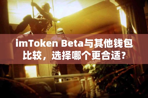 imToken Beta与其他钱包比较，选择哪个更合适？
