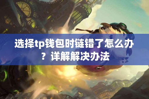 选择tp钱包时链错了怎么办？详解解决办法