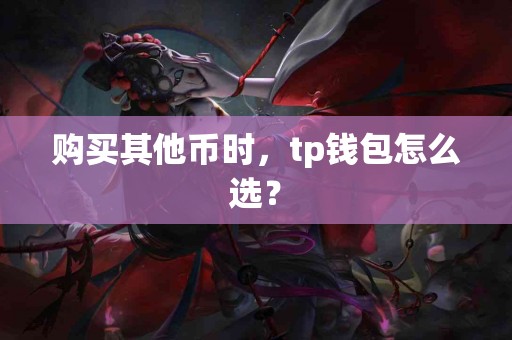 购买其他币时，tp钱包怎么选？