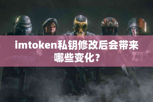imtoken私钥修改后会带来哪些变化？