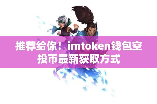 推荐给你！imtoken钱包空投币最新获取方式