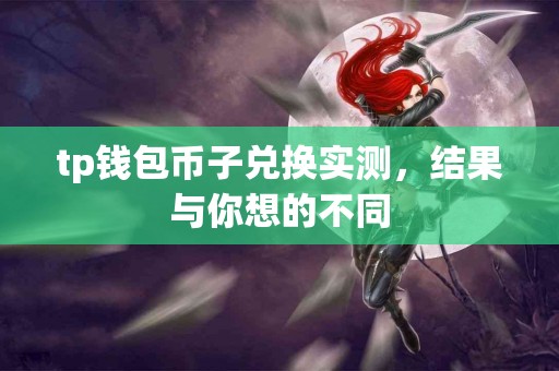 tp钱包币子兑换实测，结果与你想的不同