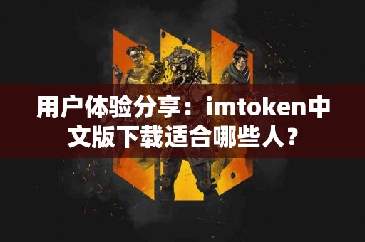 用户体验分享：imtoken中文版下载适合哪些人？