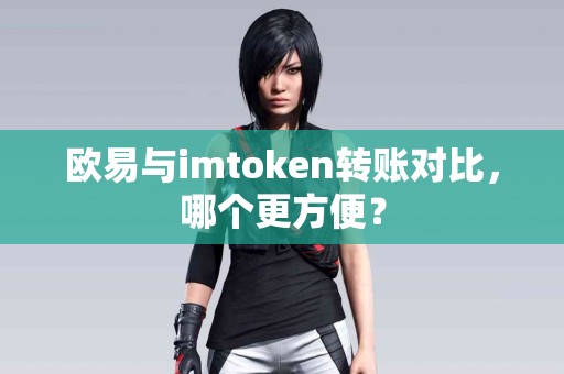 欧易与imtoken转账对比，哪个更方便？