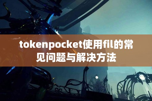 tokenpocket使用fil的常见问题与解决方法