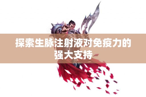 探索生脉注射液对免疫力的强大支持