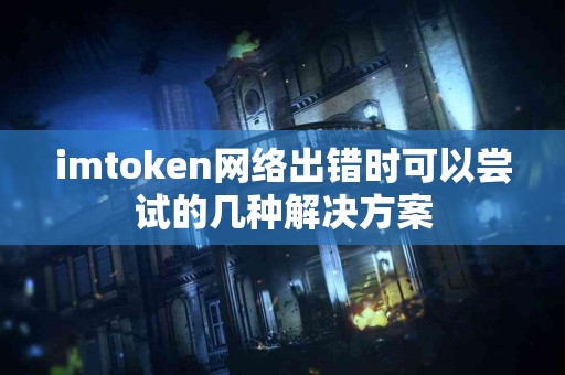 imtoken网络出错时可以尝试的几种解决方案