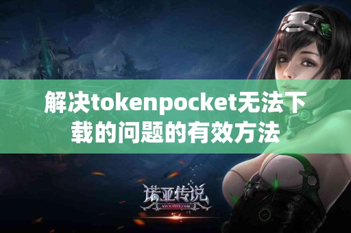 解决tokenpocket无法下载的问题的有效方法