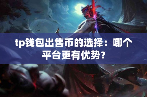 tp钱包出售币的选择：哪个平台更有优势？