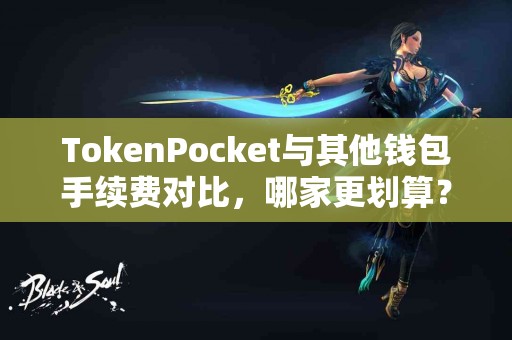 TokenPocket与其他钱包手续费对比，哪家更划算？
