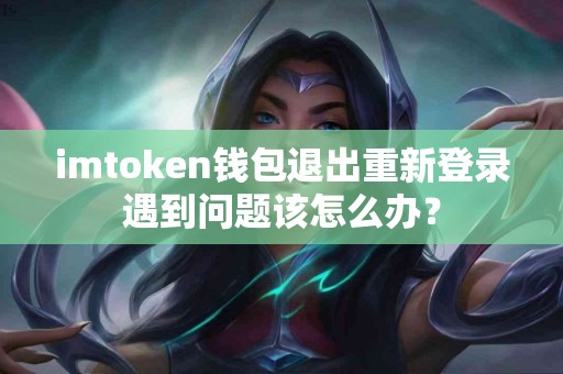 imtoken钱包退出重新登录遇到问题该怎么办？