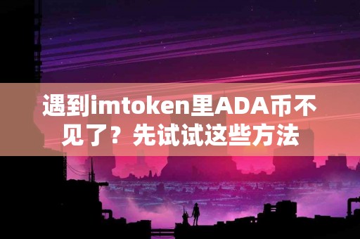 遇到imtoken里ADA币不见了？先试试这些方法