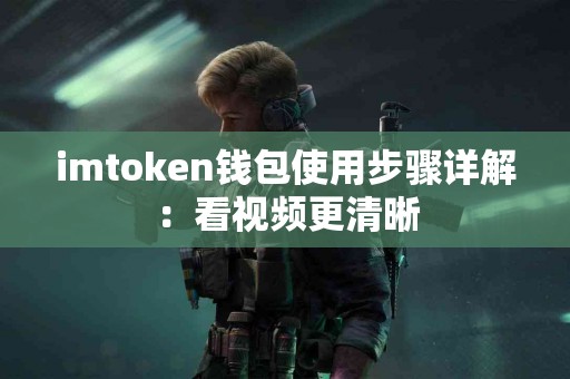 imtoken钱包使用步骤详解：看视频更清晰