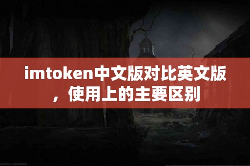 imtoken中文版对比英文版，使用上的主要区别