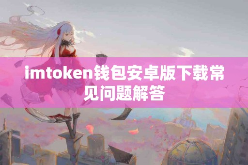 imtoken钱包安卓版下载常见问题解答