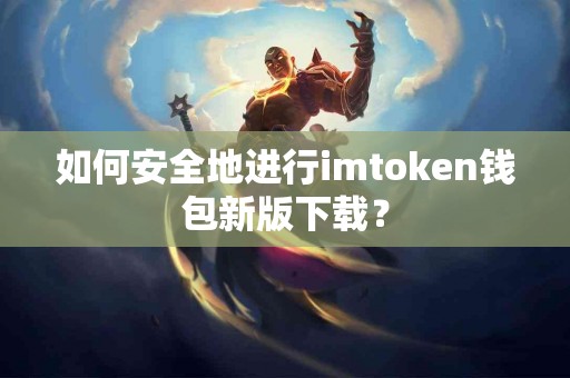 如何安全地进行imtoken钱包新版下载？