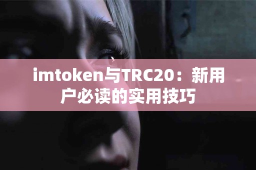 imtoken与TRC20：新用户必读的实用技巧