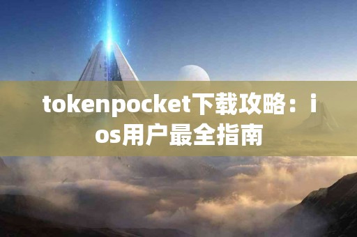 tokenpocket下载攻略：ios用户最全指南