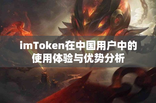 imToken在中国用户中的使用体验与优势分析