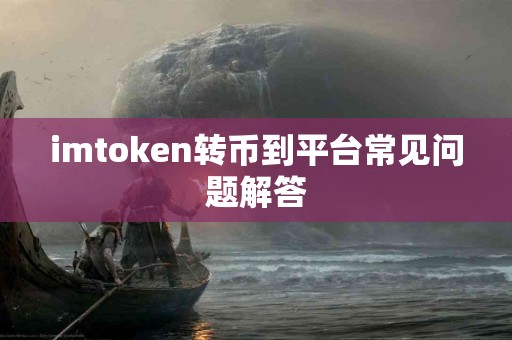 imtoken转币到平台常见问题解答