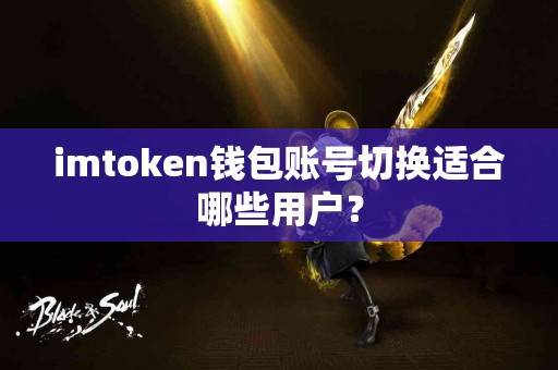 imtoken钱包账号切换适合哪些用户？