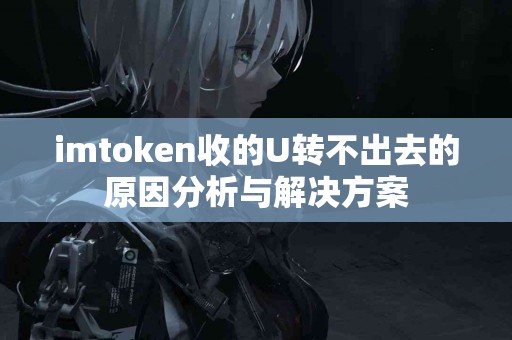 imtoken收的U转不出去的原因分析与解决方案