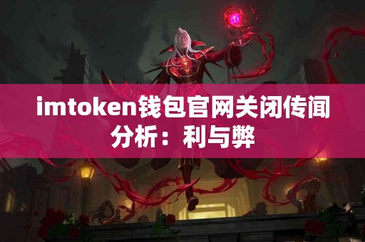 imtoken钱包官网关闭传闻分析：利与弊
