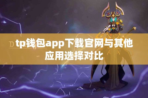 tp钱包app下载官网与其他应用选择对比