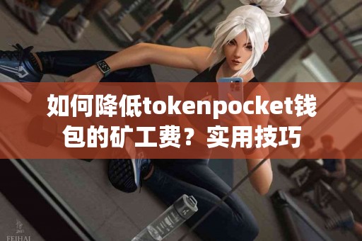 如何降低tokenpocket钱包的矿工费？实用技巧