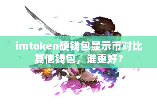 imtoken硬钱包显示币对比其他钱包，谁更好？