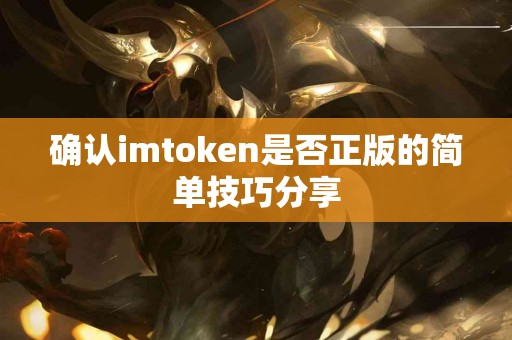 确认imtoken是否正版的简单技巧分享