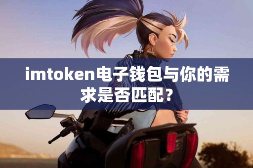 imtoken电子钱包与你的需求是否匹配？