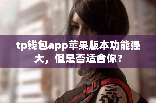 tp钱包app苹果版本功能强大，但是否适合你？