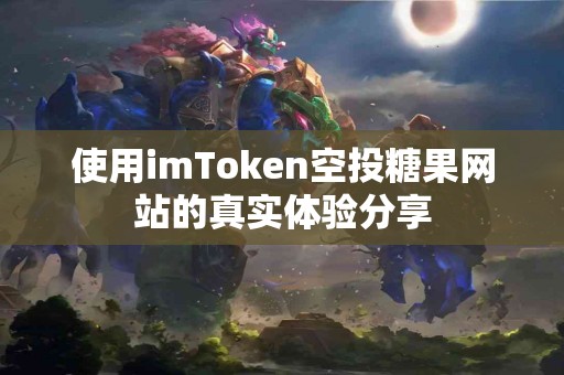 使用imToken空投糖果网站的真实体验分享
