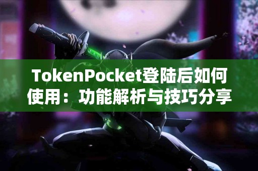 TokenPocket登陆后如何使用：功能解析与技巧分享
