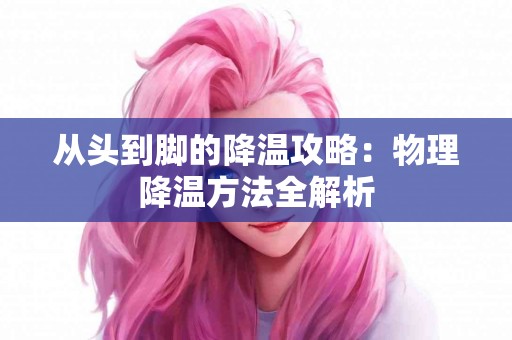 从头到脚的降温攻略：物理降温方法全解析