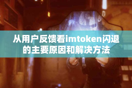 从用户反馈看imtoken闪退的主要原因和解决方法