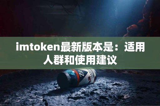imtoken最新版本是：适用人群和使用建议