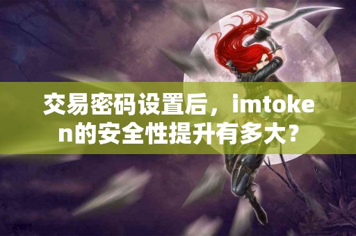 交易密码设置后，imtoken的安全性提升有多大？